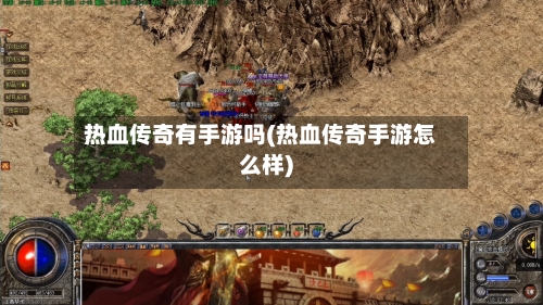 热血传奇有手游吗(热血传奇手游怎么样)-第3张图片