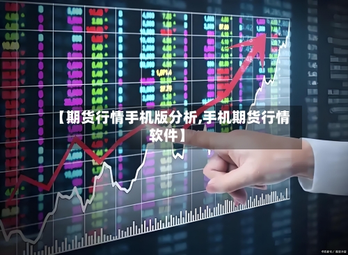 【期货行情手机版分析,手机期货行情软件】