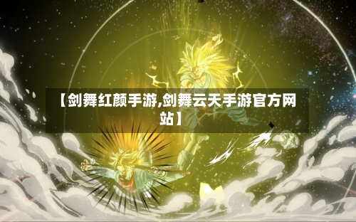 【剑舞红颜手游,剑舞云天手游官方网站】-第3张图片