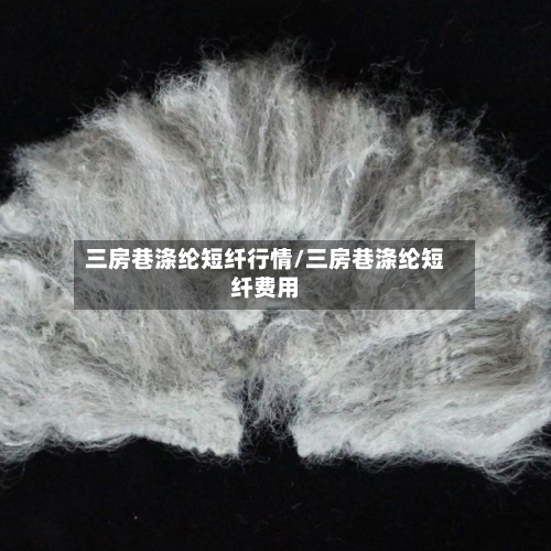 三房巷涤纶短纤行情/三房巷涤纶短纤费用