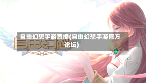 自由幻想手游直播(自由幻想手游官方论坛)-第3张图片