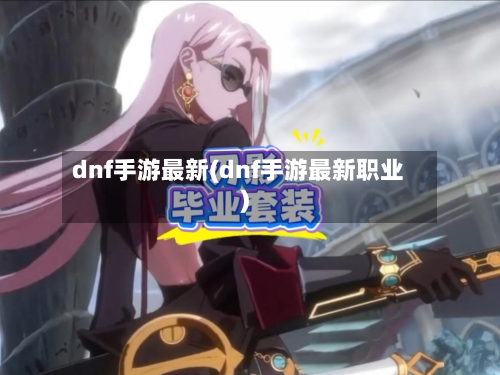 dnf手游最新(dnf手游最新职业)
