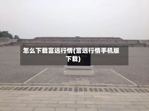 怎么下载富远行情(富远行情手机版下载)-第2张图片