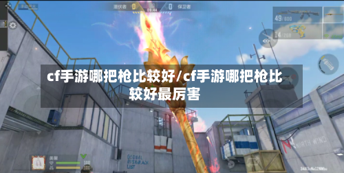 cf手游哪把枪比较好/cf手游哪把枪比较好最厉害