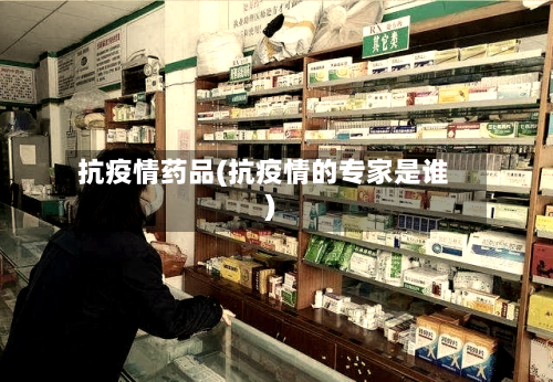 抗疫情药品(抗疫情的专家是谁)-第3张图片