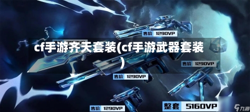 cf手游齐天套装(cf手游武器套装)-第2张图片