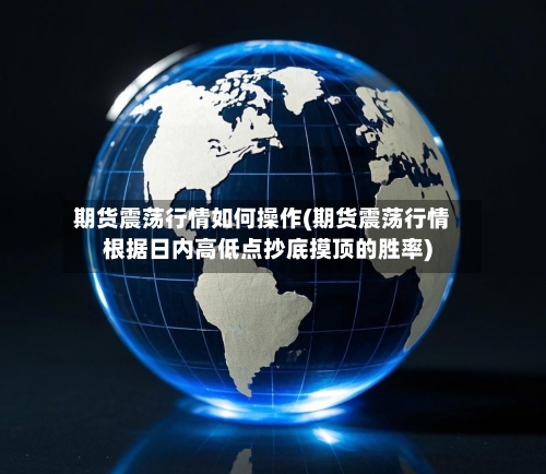 期货震荡行情如何操作(期货震荡行情根据日内高低点抄底摸顶的胜率)-第2张图片