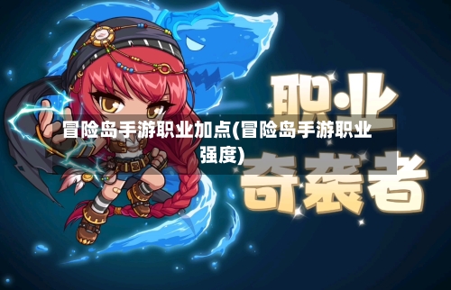 冒险岛手游职业加点(冒险岛手游职业强度)