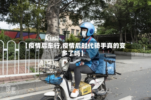 【疫情后车行,疫情后时代骑手真的变多了吗】