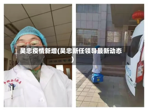 吴忠疫情新增(吴忠新任领导最新动态)-第2张图片