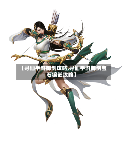 【寻仙手游御剑攻略,寻仙手游御剑宝石镶嵌攻略】-第2张图片