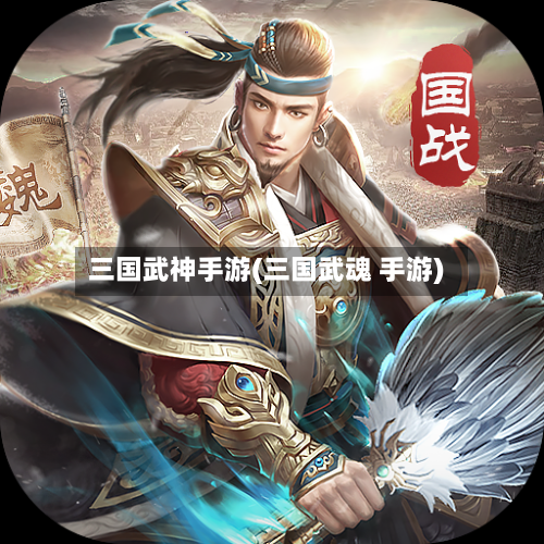 三国武神手游(三国武魂 手游)-第3张图片