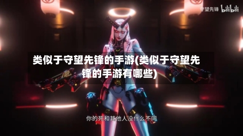 类似于守望先锋的手游(类似于守望先锋的手游有哪些)