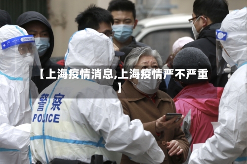 【上海疫情消息,上海疫情严不严重】