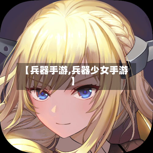 【兵器手游,兵器少女手游】