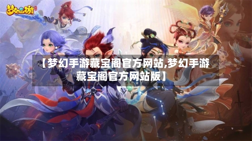 【梦幻手游藏宝阁官方网站,梦幻手游藏宝阁官方网站版】-第2张图片