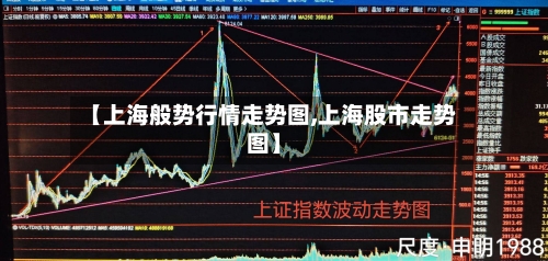 【上海般势行情走势图,上海股市走势图】-第2张图片