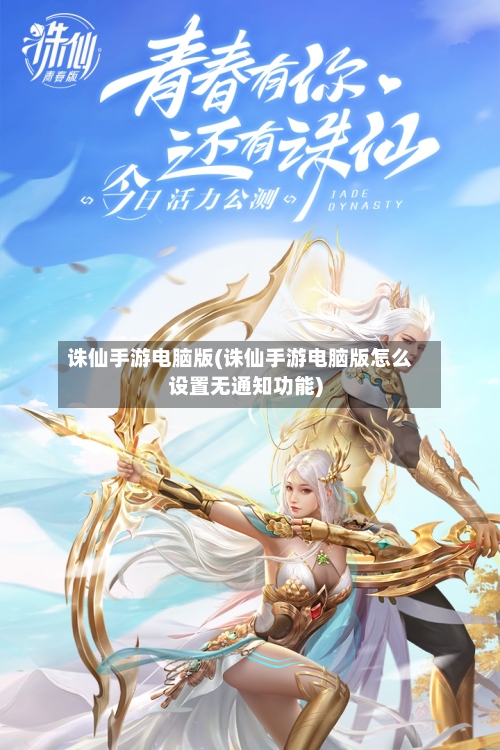 诛仙手游电脑版(诛仙手游电脑版怎么设置无通知功能)