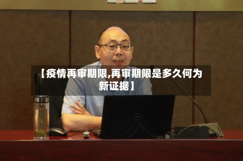 【疫情再审期限,再审期限是多久何为新证据】