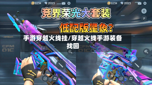 手游穿越火线挂/穿越火线手游装备找回