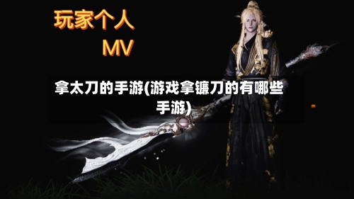 拿太刀的手游(游戏拿镰刀的有哪些手游)