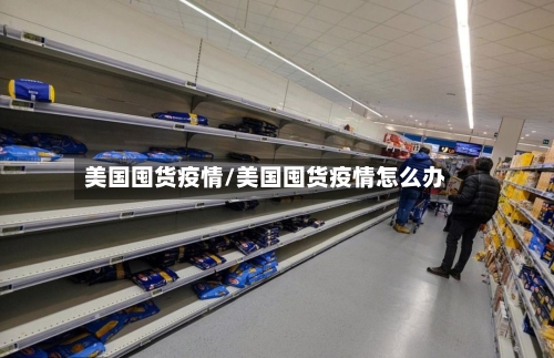 美国囤货疫情/美国囤货疫情怎么办