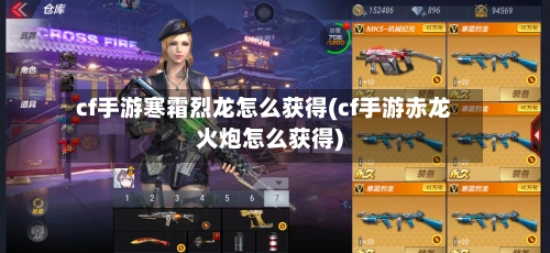cf手游寒霜烈龙怎么获得(cf手游赤龙火炮怎么获得)-第3张图片