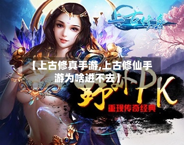 【上古修真手游,上古修仙手游为啥进不去】