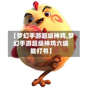 【梦幻手游超级神鸡,梦幻手游超级神鸡六级能打书】