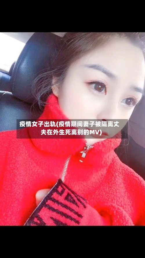 疫情女子出轨(疫情期间妻子被隔离丈夫在外生死离别的MV)-第2张图片