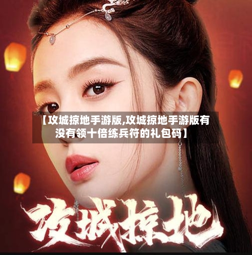 【攻城掠地手游版,攻城掠地手游版有没有领十倍练兵符的礼包码】