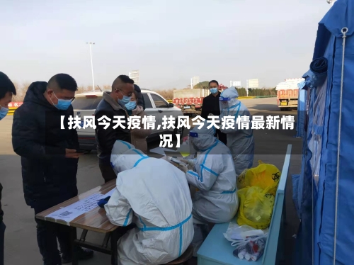 【扶风今天疫情,扶风今天疫情最新情况】