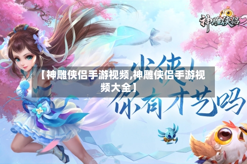 【神雕侠侣手游视频,神雕侠侣手游视频大全】-第2张图片