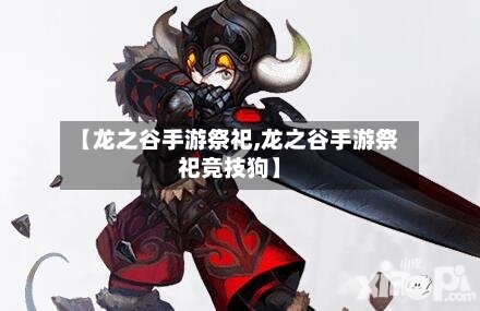 【龙之谷手游祭祀,龙之谷手游祭祀竞技狗】