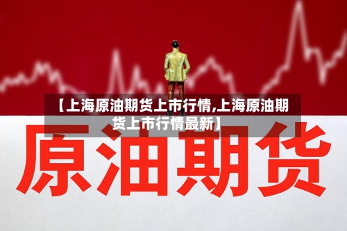 【上海原油期货上市行情,上海原油期货上市行情最新】-第2张图片