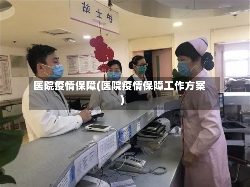 医院疫情保障(医院疫情保障工作方案)-第2张图片