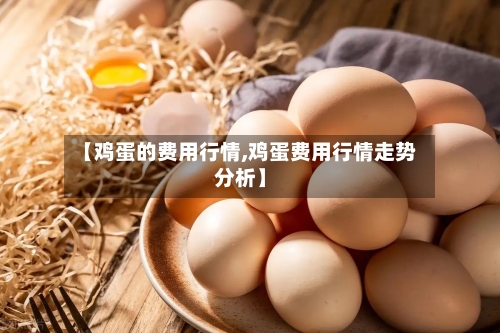 【鸡蛋的费用行情,鸡蛋费用行情走势分析】-第3张图片