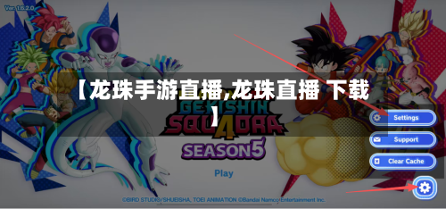 【龙珠手游直播,龙珠直播 下载】-第2张图片