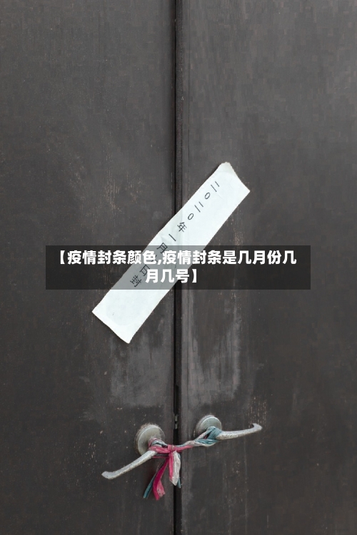 【疫情封条颜色,疫情封条是几月份几月几号】