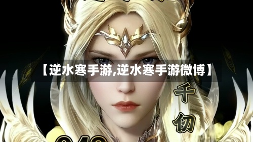 【逆水寒手游,逆水寒手游微博】
