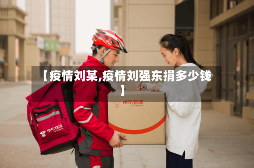 【疫情刘某,疫情刘强东捐多少钱】-第2张图片