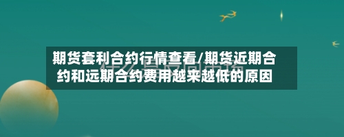 期货套利合约行情查看/期货近期合约和远期合约费用越来越低的原因