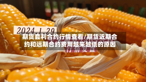 期货套利合约行情查看/期货近期合约和远期合约费用越来越低的原因-第2张图片