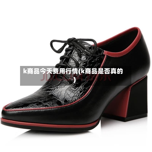k商品今天费用行情(k商品是否真的)-第3张图片