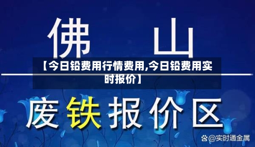 【今日铅费用行情费用,今日铅费用实时报价】