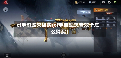cf手游毁灭换购(cf手游毁灭音效卡怎么购买)-第2张图片