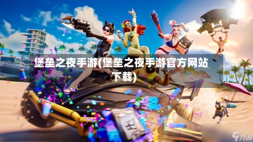 堡垒之夜手游(堡垒之夜手游官方网站下载)