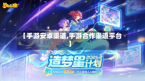 【手游安卓渠道,手游合作渠道平台】-第2张图片