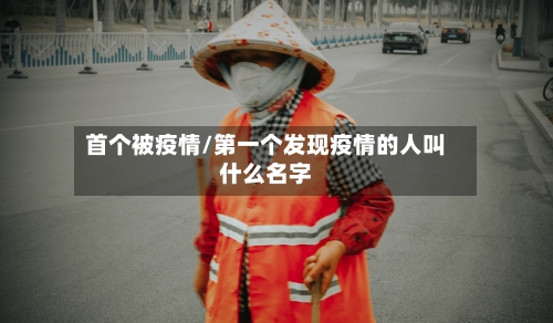 首个被疫情/第一个发现疫情的人叫什么名字-第2张图片