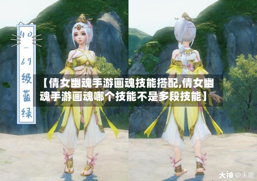 【倩女幽魂手游画魂技能搭配,倩女幽魂手游画魂哪个技能不是多段技能】-第3张图片